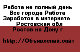 Работа не полный день - Все города Работа » Заработок в интернете   . Ростовская обл.,Ростов-на-Дону г.